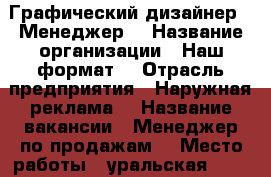 Графический дизайнер . Менеджер  › Название организации ­ Наш формат  › Отрасль предприятия ­ Наружная реклама  › Название вакансии ­ Менеджер по продажам  › Место работы ­ уральская 156  › Подчинение ­ Руководителю  › Минимальный оклад ­ 20 000 › Максимальный оклад ­ 50 000 › Процент ­ 10 › База расчета процента ­ выручки › Возраст от ­ 18 › Возраст до ­ 35 - Краснодарский край, Краснодар г. Работа » Вакансии   . Краснодарский край,Краснодар г.